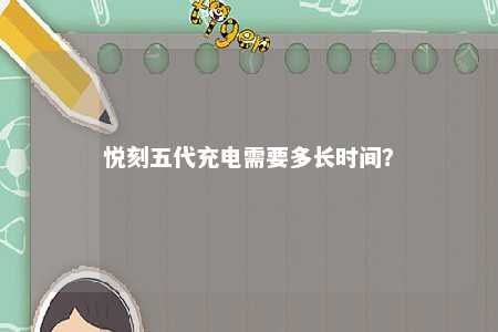 悦刻五代充电需要多长时间
？ 