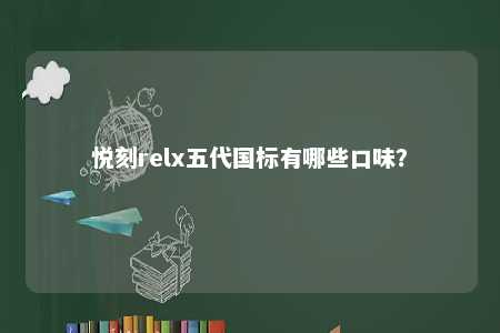 悦刻relx五代国标有哪些口味�
？ 